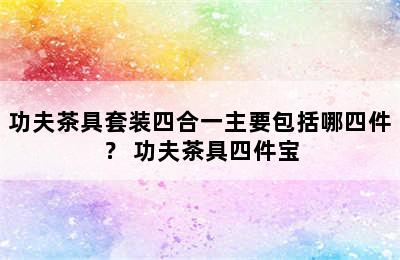 功夫茶具套装四合一主要包括哪四件？ 功夫茶具四件宝